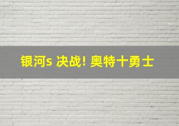 银河s 决战! 奥特十勇士